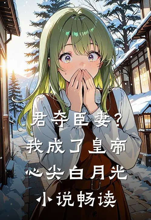 君夺臣妻？我成了皇帝心尖白月光小说畅读
