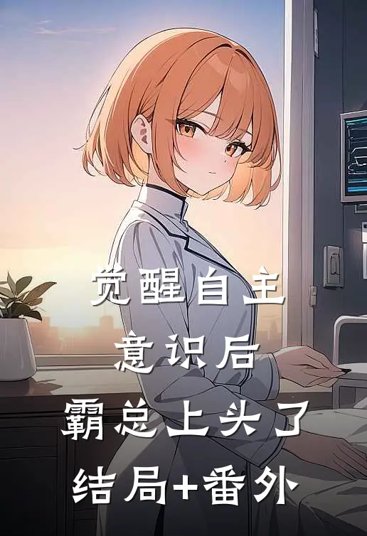觉醒自主意识后，霸总上头了结局+番外