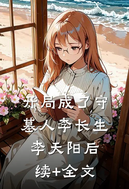 开局成了守墓人李长生李天阳后续+全文