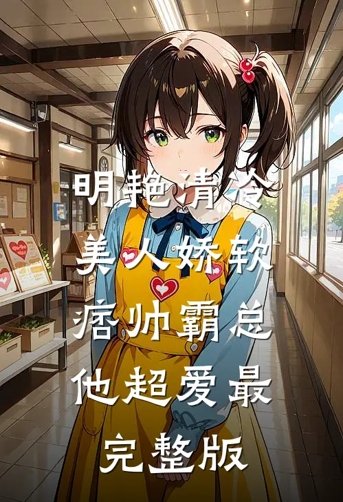 明艳清冷美人娇软，痞帅霸总他超爱最完整版