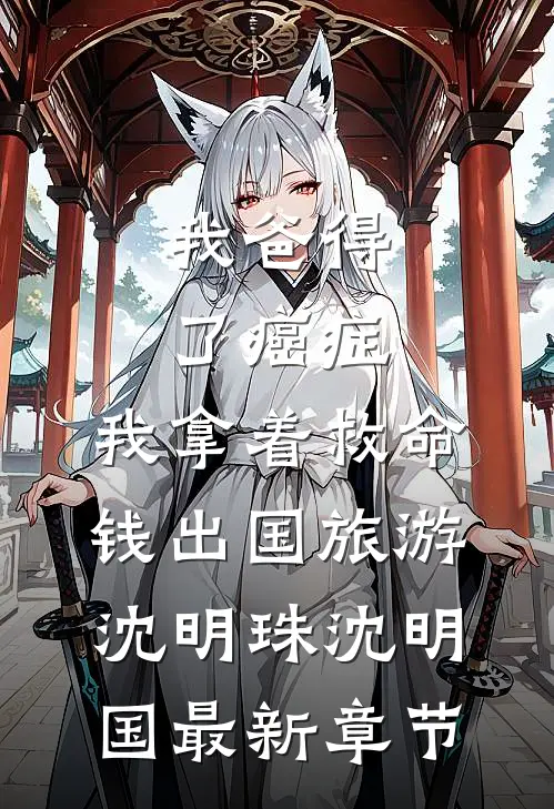 我爸得了癌症，我拿着救命钱出国旅游沈明珠沈明国最新章节
