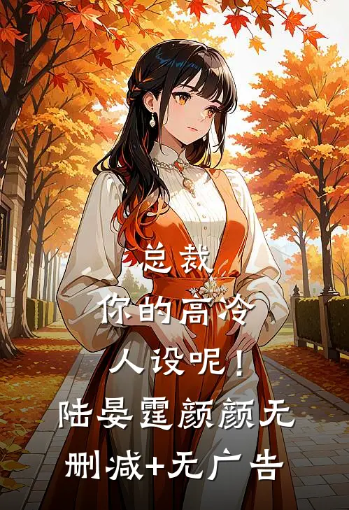 总裁，你的高冷人设呢！陆晏霆颜颜无删减+无广告