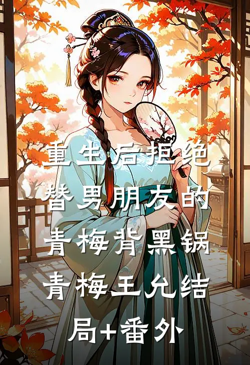 重生后拒绝替男朋友的青梅背黑锅青梅王允结局+番外