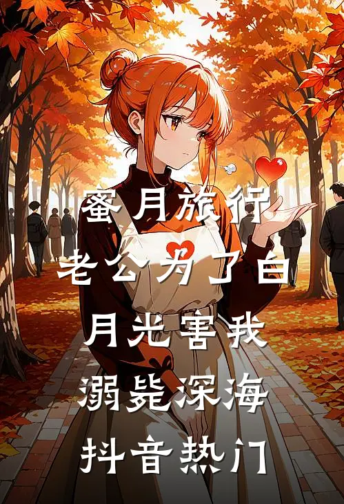 蜜月旅行，老公为了白月光害我溺毙深海抖音热门