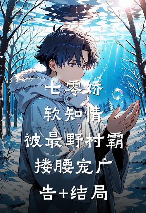 七零娇软知情，被最野村霸搂腰宠广告+结局