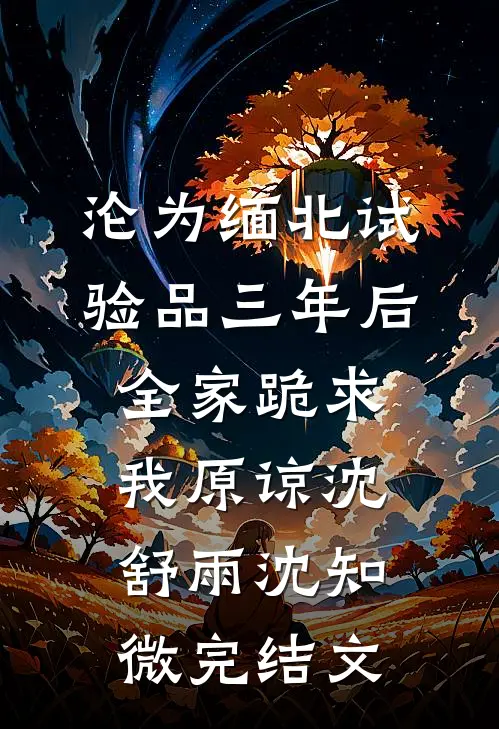 沦为缅北试验品三年后，全家跪求我原谅沈舒雨沈知微完结文