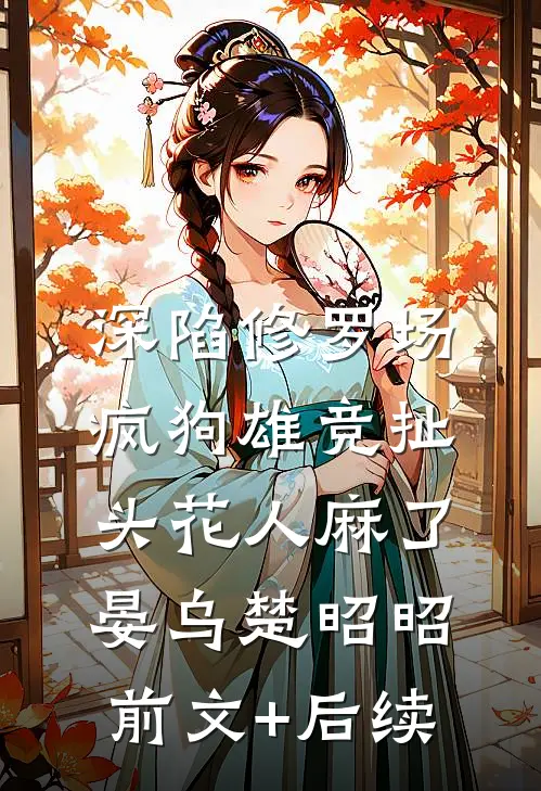 深陷修罗场，疯狗雄竞扯头花人麻了晏乌楚昭昭前文+后续