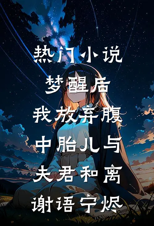热门小说梦醒后，我放弃腹中胎儿与夫君和离谢语宁烬