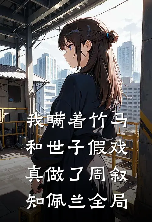 我瞒着竹马，和世子假戏真做了周叙知佩兰全局