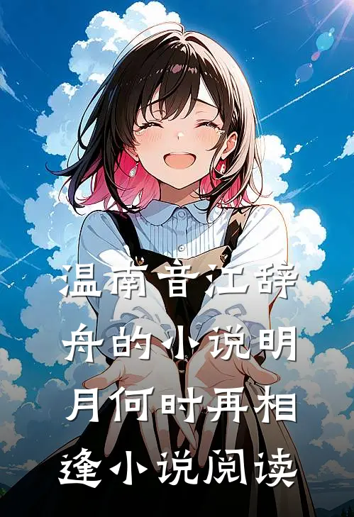 温南音江辞舟的小说明月何时再相逢小说阅读