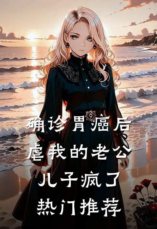 确诊胃癌后，虐我的老公儿子疯了热门推荐