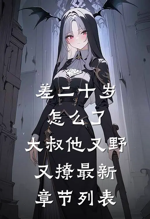 差二十岁怎么了，大叔他又野又撩最新章节列表