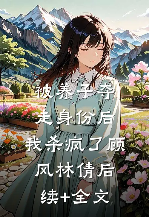 被养子夺走身份后，我杀疯了顾风林倩后续+全文