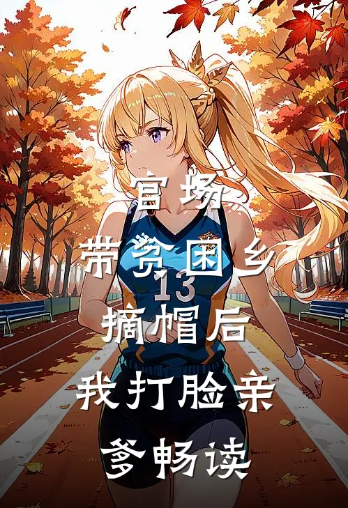 官场：带贫困乡摘帽后，我打脸亲爹畅读