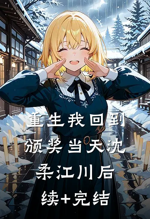 重生我回到颁奖当天沈柔江川后续+完结
