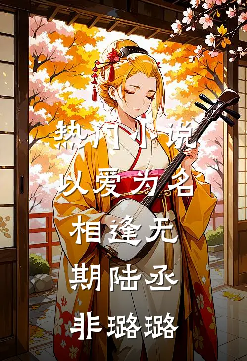 热门小说以爱为名，相逢无期陆丞非璐璐