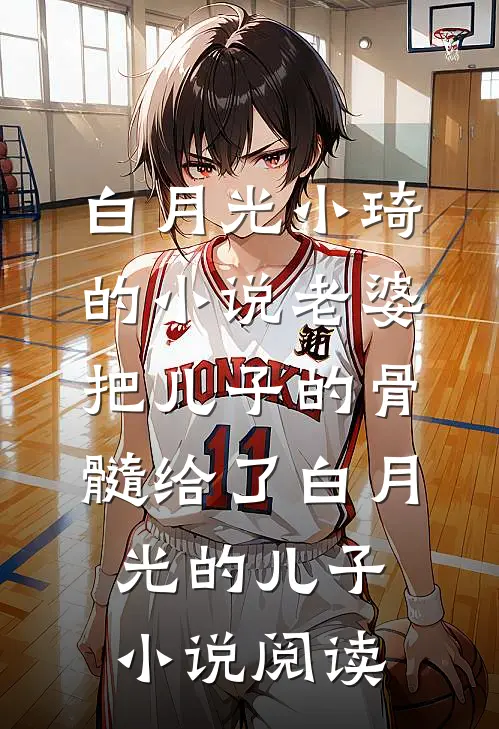 白月光小琦的小说老婆把儿子的骨髓给了白月光的儿子小说阅读