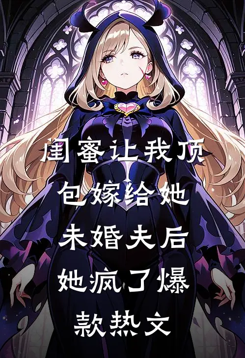 闺蜜让我顶包嫁给她未婚夫后，她疯了爆款热文
