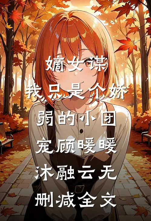 嫡女谋：我只是个娇弱的小团宠顾暖暖沐融云无删减全文