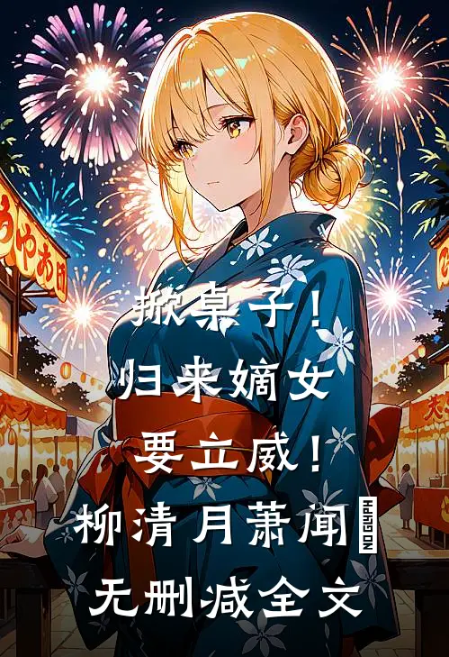 掀桌子！归来嫡女要立威！柳清月萧闻璟无删减全文