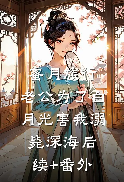 蜜月旅行，老公为了白月光害我溺毙深海后续+番外