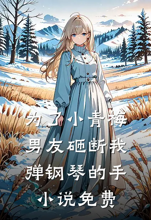为了小青梅，男友砸断我弹钢琴的手小说免费