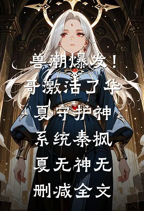 兽潮爆发！哥激活了华夏守护神系统秦枫夏无神无删减全文