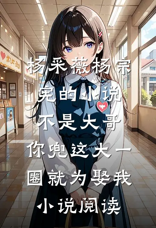 杨采薇杨宗宪的小说不是大哥，你兜这大一圈就为娶我小说阅读