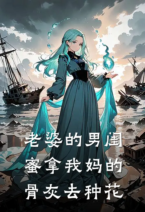 老婆的男闺蜜拿我妈的骨灰去种花