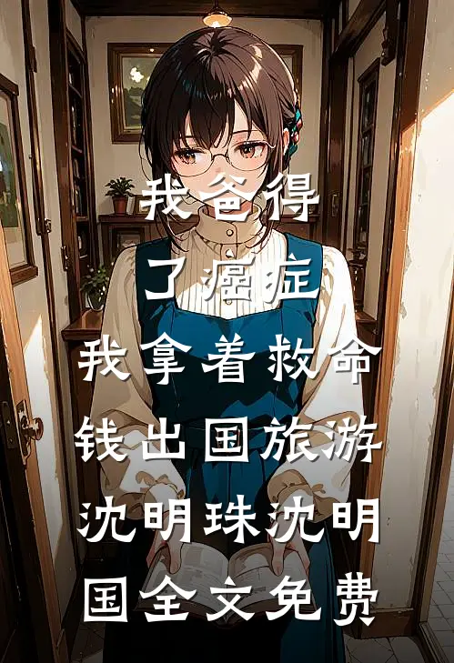 我爸得了癌症，我拿着救命钱出国旅游沈明珠沈明国全文免费