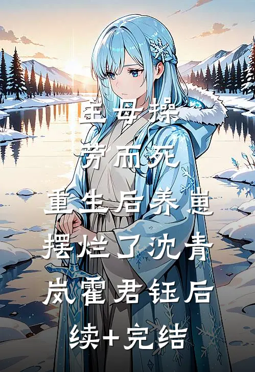 主母操劳而死，重生后养崽摆烂了沈青岚霍君钰后续+完结