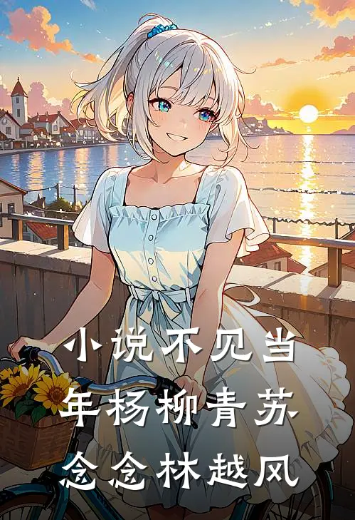 小说不见当年杨柳青(苏念念林越风)
