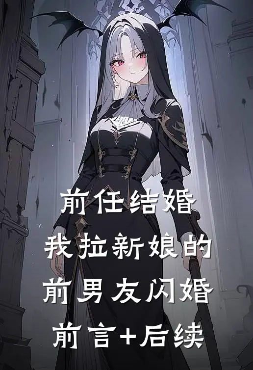 前任结婚，我拉新娘的前男友闪婚前言+后续