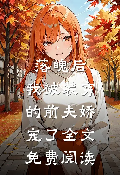 落魄后，我被装穷的前夫娇宠了全文免费阅读