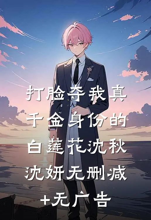 打脸夺我真千金身份的白莲花沈秋沈妍无删减+无广告