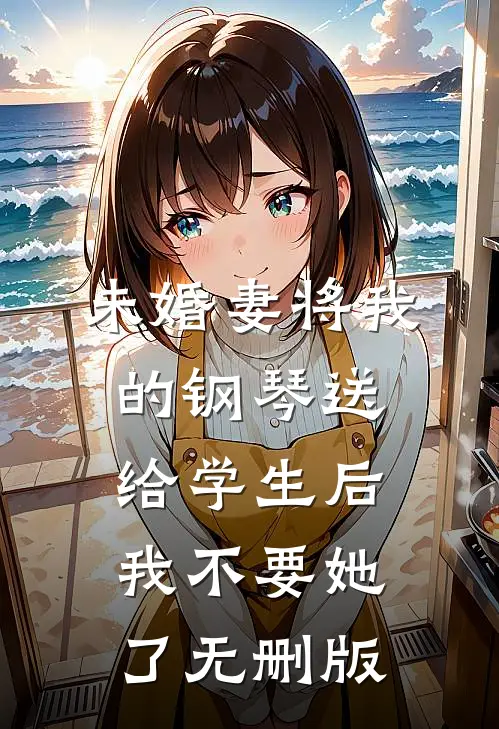 未婚妻将我的钢琴送给学生后，我不要她了无删版