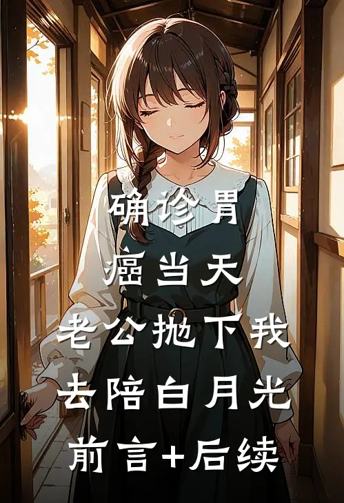 确诊胃癌当天，老公抛下我去陪白月光前言+后续