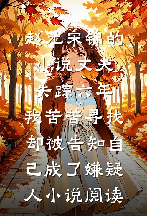 赵元宋锦的小说丈夫失踪六年，我苦苦寻找却被告知自己成了嫌疑人小说阅读