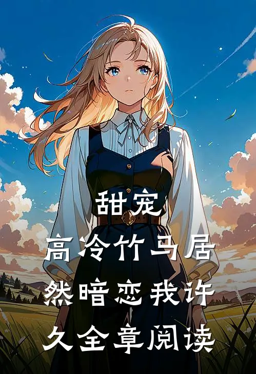 甜宠：高冷竹马居然暗恋我许久全章阅读