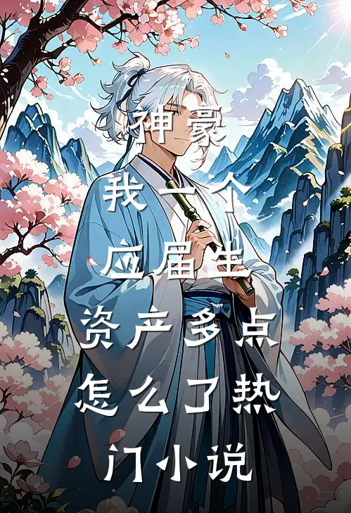 神豪：我一个应届生，资产多点怎么了热门小说
