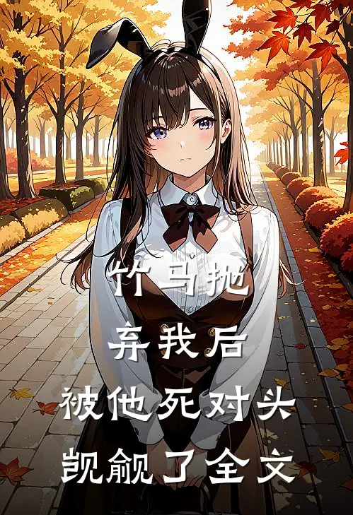 竹马抛弃我后，被他死对头觊觎了全文