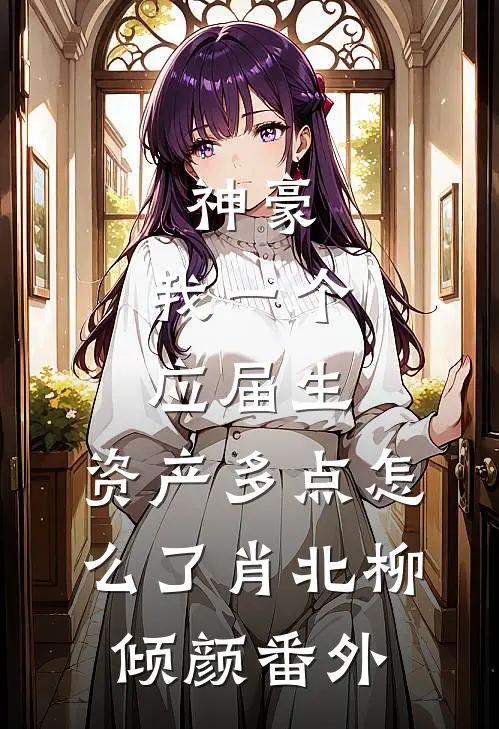 神豪：我一个应届生，资产多点怎么了肖北柳倾颜番外