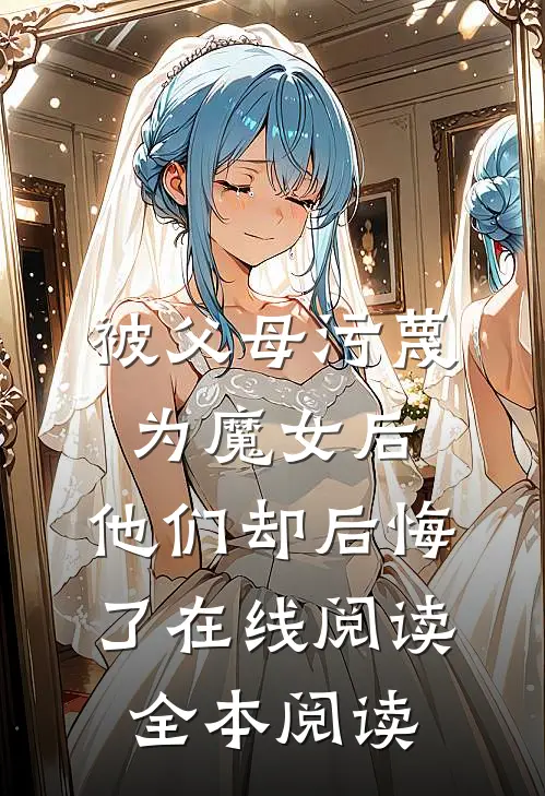 被父母污蔑为魔女后，他们却后悔了在线阅读全本阅读