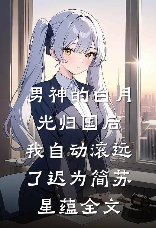 男神的白月光归国后，我自动滚远了迟为简苏星蕴全文