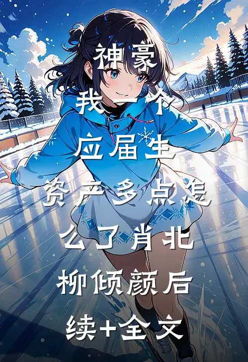 神豪：我一个应届生，资产多点怎么了肖北柳倾颜后续+全文