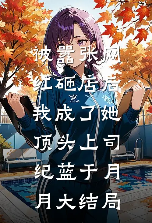 被嚣张网红砸店后，我成了她顶头上司纪蓝于月月大结局