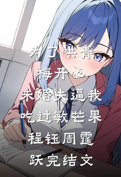 为了哄青梅开心，未婚夫逼我吃过敏芒果程钰周霆跃完结文