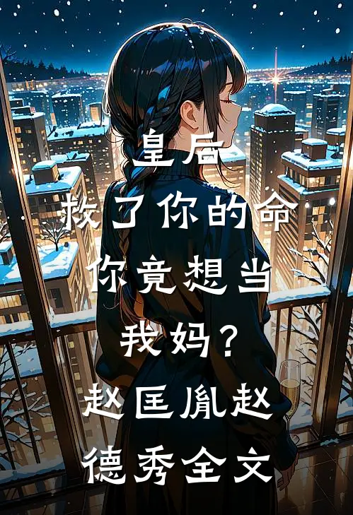 皇后，救了你的命，你竟想当我妈？赵匡胤赵德秀全文