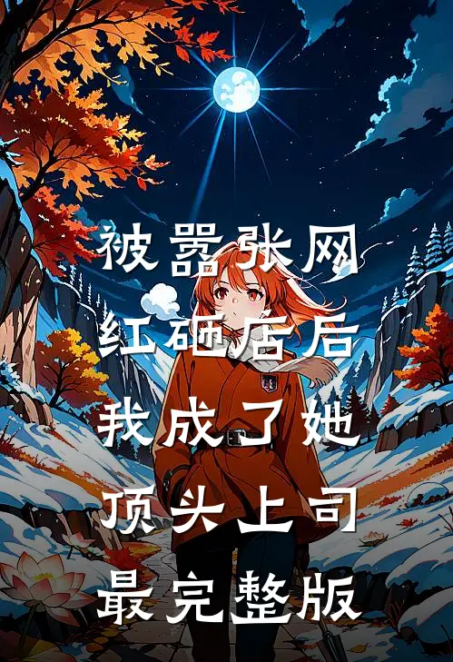 被嚣张网红砸店后，我成了她顶头上司最完整版
