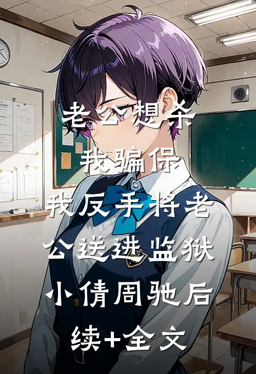 老公想杀我骗保，我反手将老公送进监狱小倩周驰后续+全文